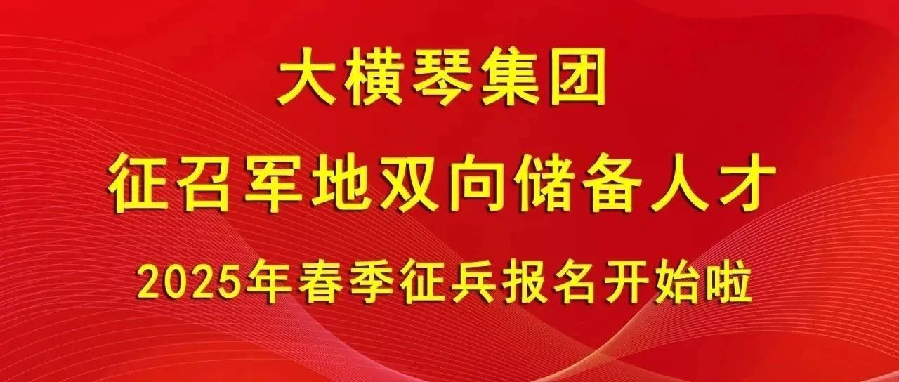 大橫琴集團征召軍地雙向儲備人才，2025年春季征兵報名開始啦！