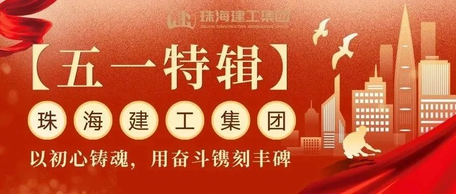 【五一特輯】珠海建工集團致敬勞動者（三）丨破技術壁壘，抓精細管理